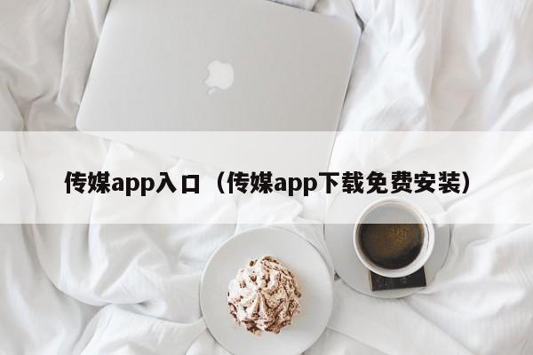 传媒app入口（传媒app下载免费安装）