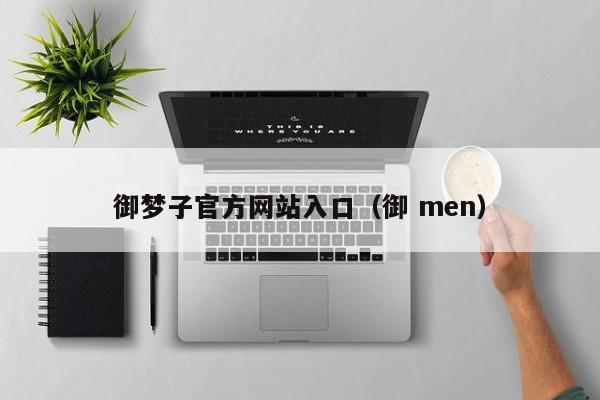 御梦子官方网站入口（御 men）