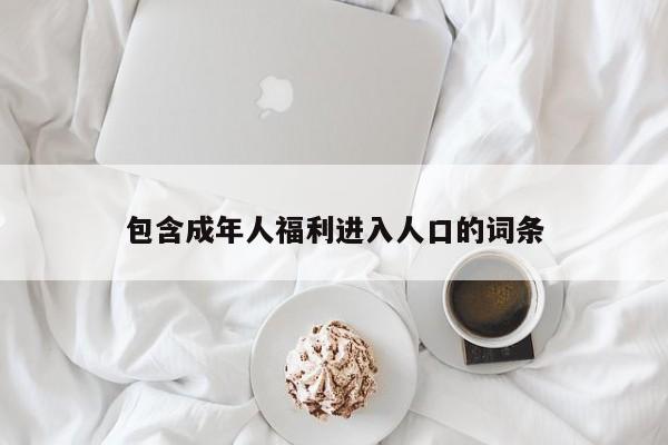 包含成年人福利进入人口的词条