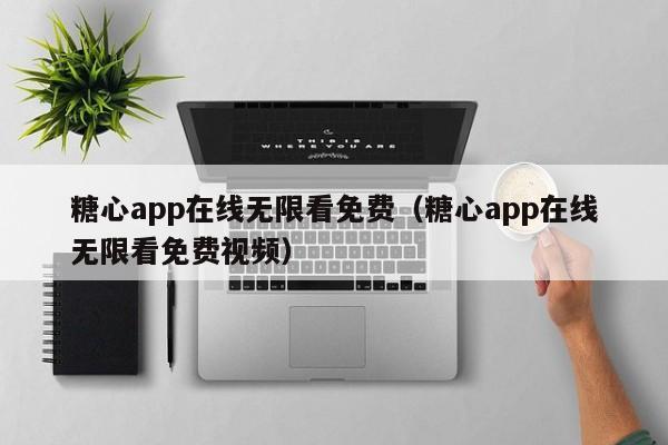 糖心app在线无限看免费（糖心app在线无限看免费视频）