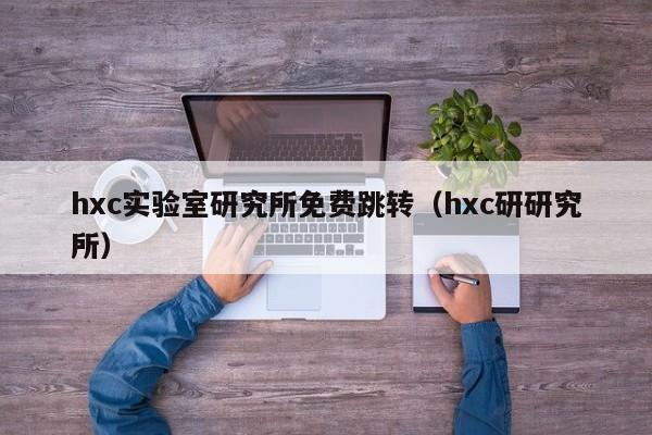 hxc实验室研究所免费跳转（hxc研研究所）