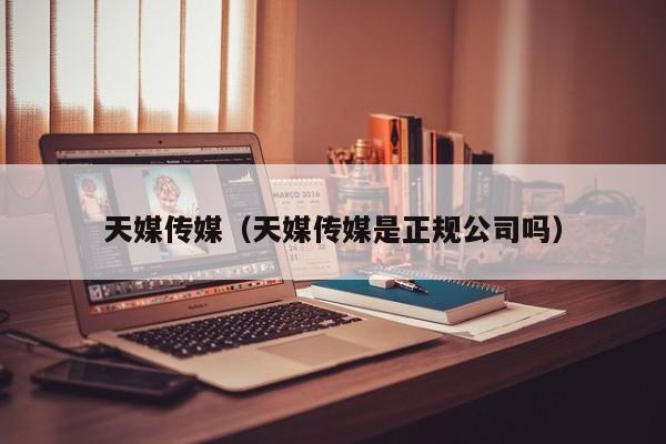 天媒传媒（天媒传媒是正规公司吗）
