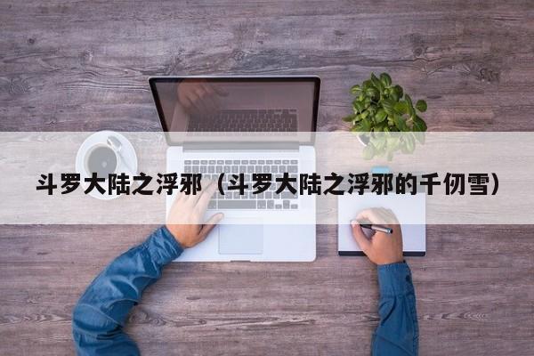 斗罗大陆之浮邪（斗罗大陆之浮邪的千仞雪）