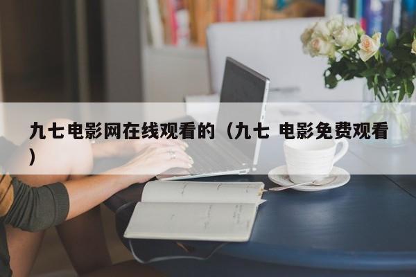 九七电影网在线观看的（九七 电影免费观看）