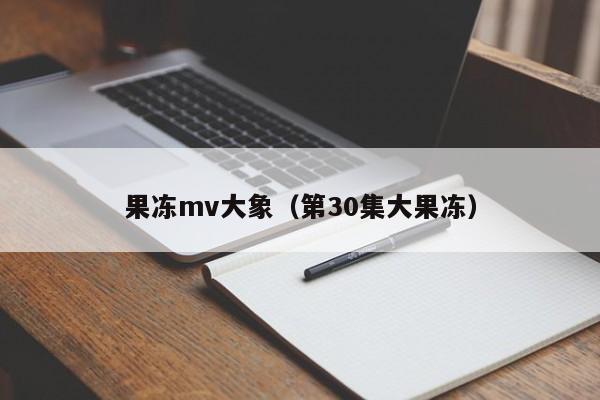 果冻mv大象（第30集大果冻）
