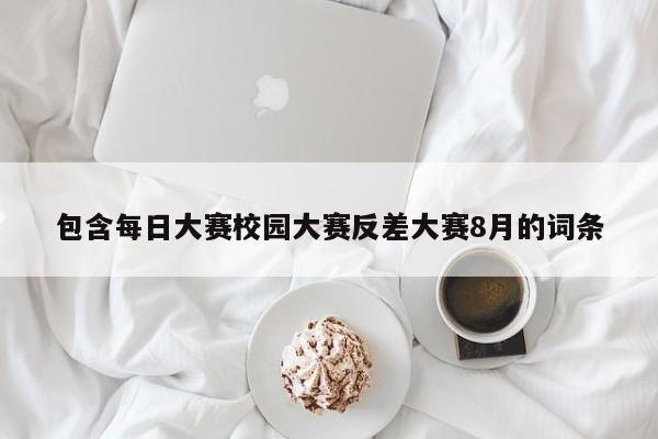 包含每日大赛校园大赛反差大赛8月的词条