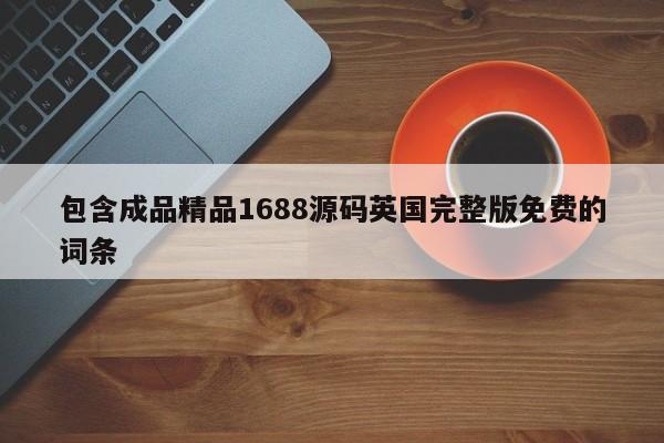 包含成品精品1688源码英国完整版免费的词条