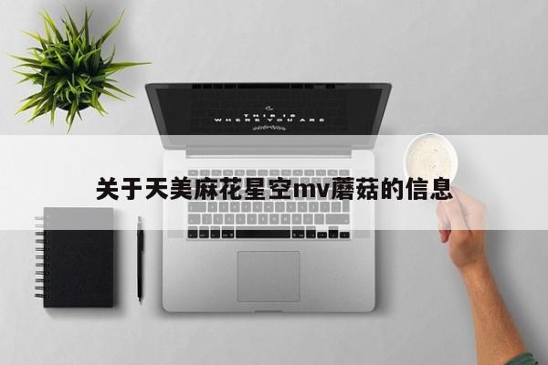 关于天美麻花星空mv蘑菇的信息