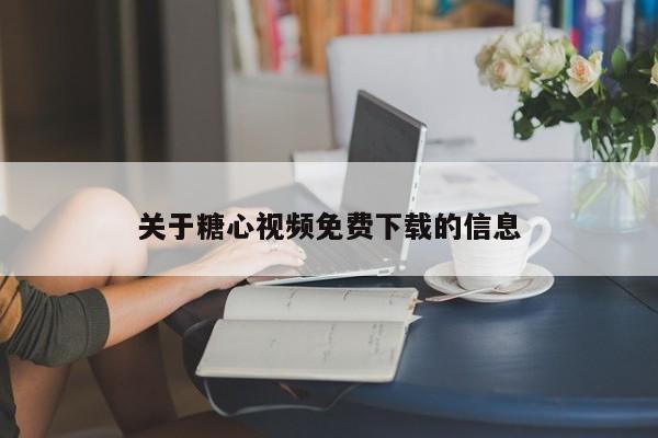 关于糖心视频免费下载的信息