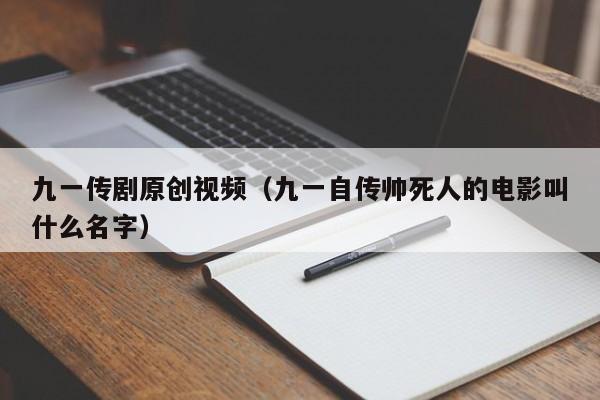九一传剧原创视频（九一自传帅死人的电影叫什么名字）