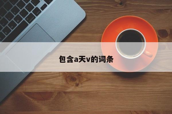 包含a天v的词条