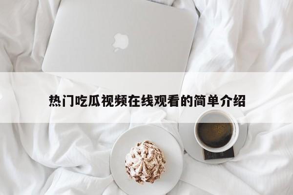 热门吃瓜视频在线观看的简单介绍