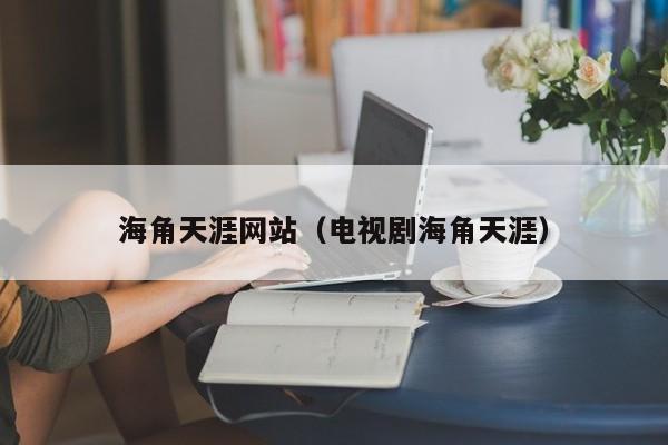 海角天涯网站（电视剧海角天涯）