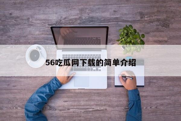 56吃瓜网下载的简单介绍