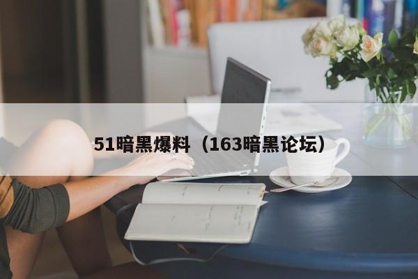 51暗黑爆料（163暗黑论坛）