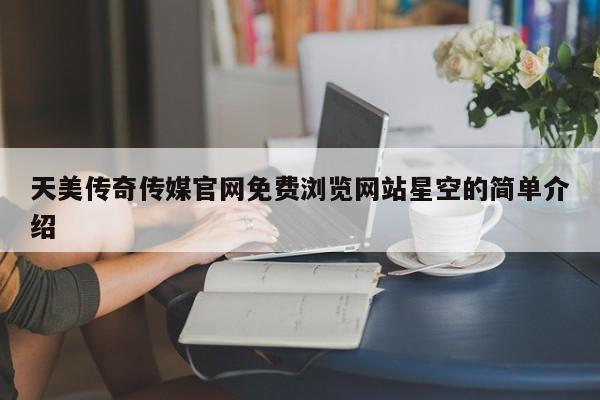天美传奇传媒官网免费浏览网站星空的简单介绍