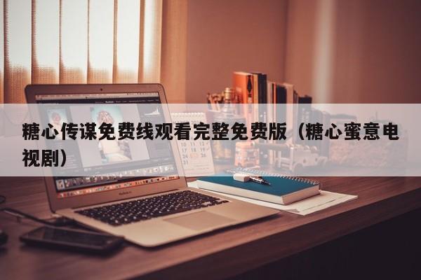 糖心传谋免费线观看完整免费版（糖心蜜意电视剧）