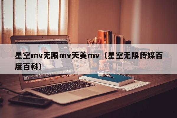 星空mv无限mv天美mv（星空无限传媒百度百科）