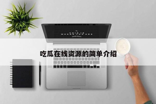 吃瓜在线资源的简单介绍
