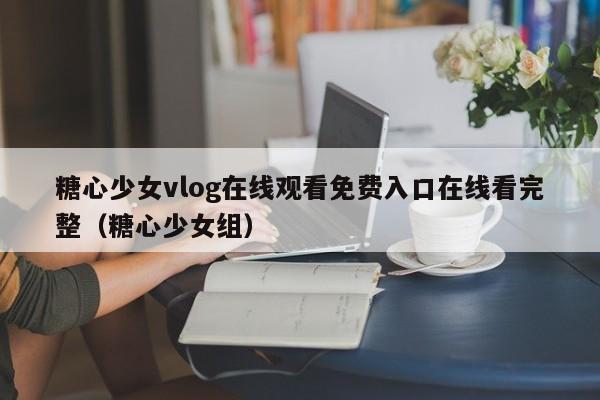 糖心少女vlog在线观看免费入口在线看完整（糖心少女组）