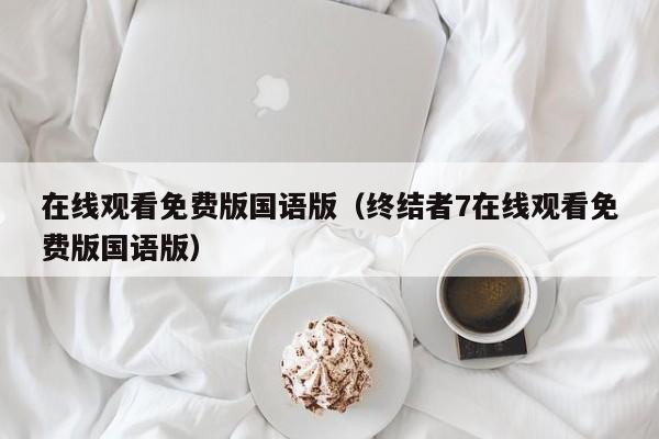 在线观看免费版国语版（终结者7在线观看免费版国语版）
