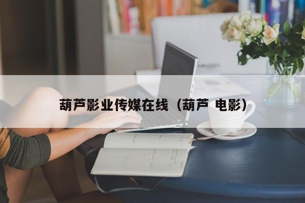 葫芦影业传媒在线（葫芦 电影）