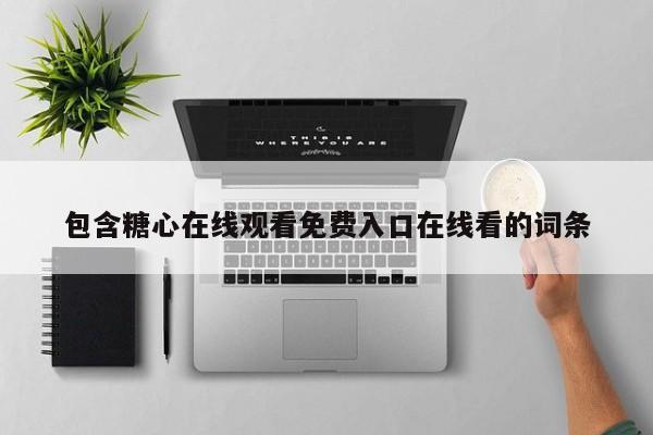 包含糖心在线观看免费入口在线看的词条