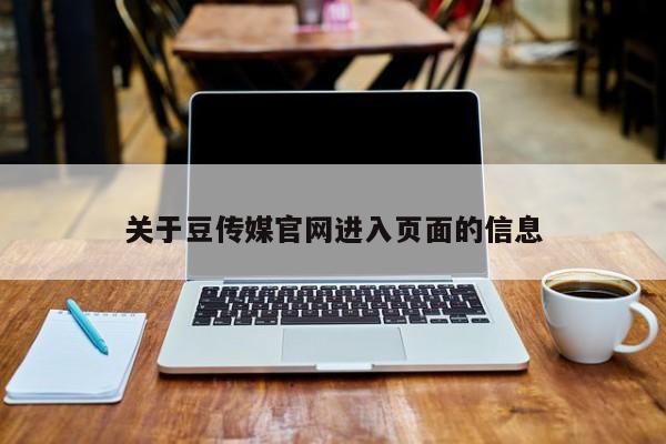 关于豆传媒官网进入页面的信息