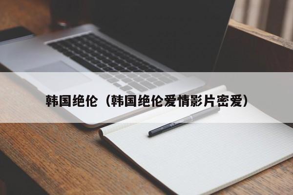 韩国绝伦（韩国绝伦爱情影片密爱）