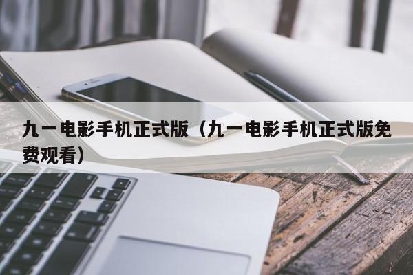 九一电影手机正式版（九一电影手机正式版免费观看）