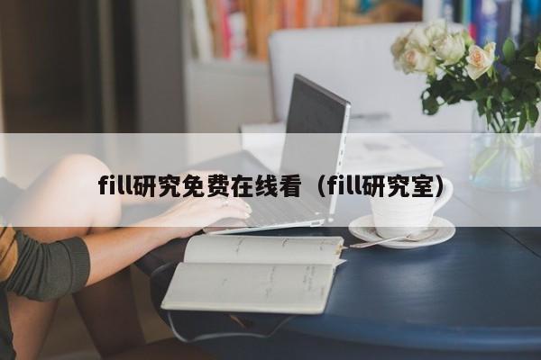 fill研究免费在线看（fill研究室）