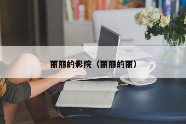 丽丽的影院（丽丽的丽）