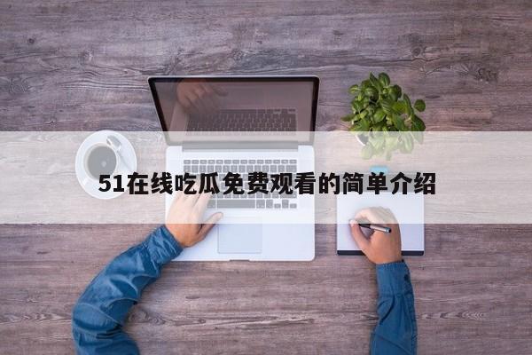 51在线吃瓜免费观看的简单介绍
