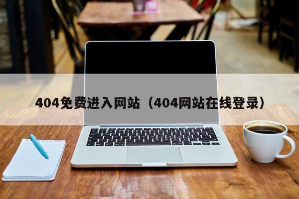 404免费进入网站（404网站在线登录）