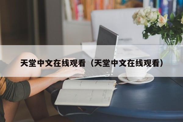 天堂中文在线观看（天堂中文在线观看）