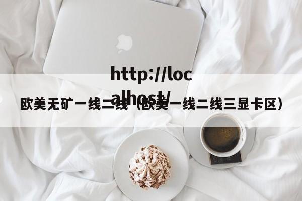 欧美无矿一线二线（欧美一线二线三显卡区）