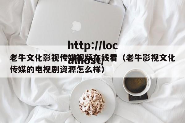 老牛文化影视传媒视频在线看（老牛影视文化传媒的电视剧资源怎么样）