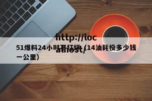 51爆料24小时不打烊（14油耗投多少钱一公里）